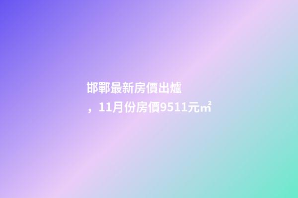 邯鄲最新房價出爐，11月份房價9511元/㎡